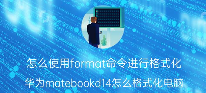 怎么使用format命令进行格式化 华为matebookd14怎么格式化电脑？